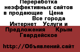 Переработка неэффективных сайтов в продающие › Цена ­ 5000-10000 - Все города Интернет » Услуги и Предложения   . Крым,Гвардейское